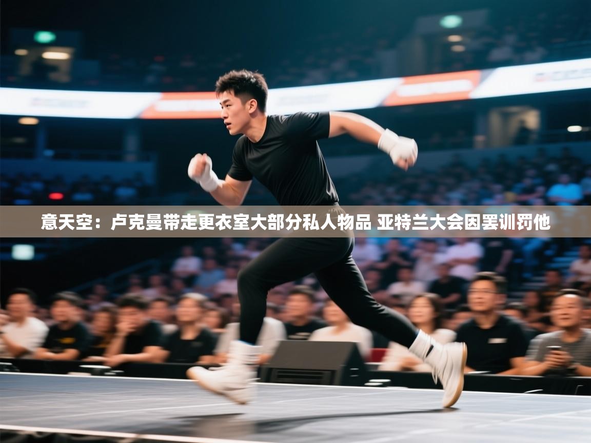 意天空：卢克曼带走更衣室大部分私人物品 亚特兰大会因罢训罚他  第2张