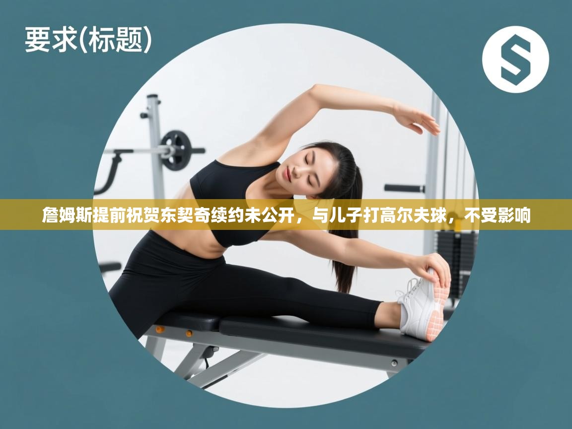 詹姆斯提前祝贺东契奇续约未公开,与儿子打高尔夫球,不受影响 第2张