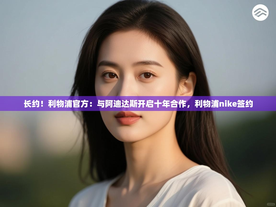 长约!利物浦官方:与阿迪达斯开启十年合作,利物浦nike签约 第1张