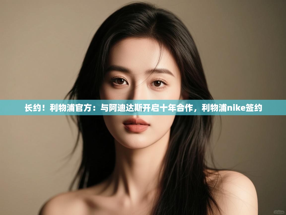 长约!利物浦官方:与阿迪达斯开启十年合作,利物浦nike签约 第2张