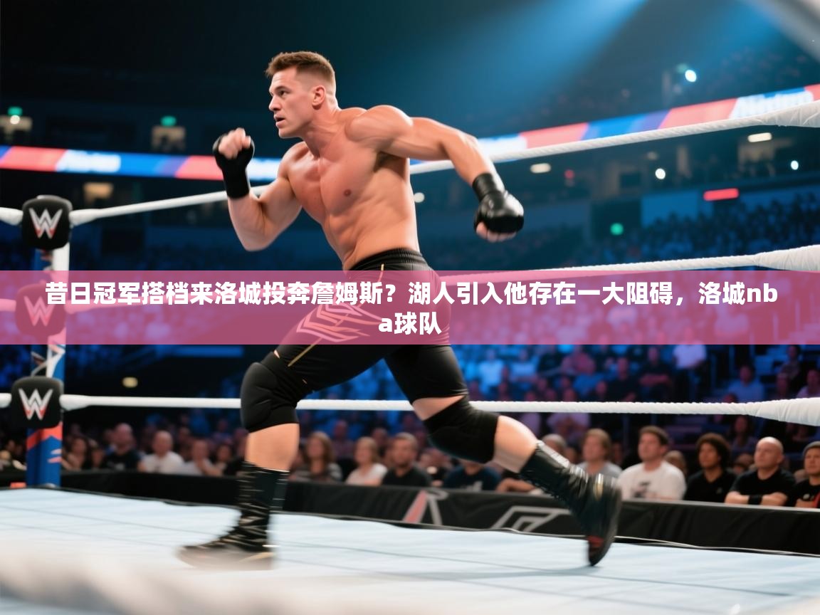 昔日冠军搭档来洛城投奔詹姆斯?湖人引入他存在一大阻碍,洛城nba球队 第2张