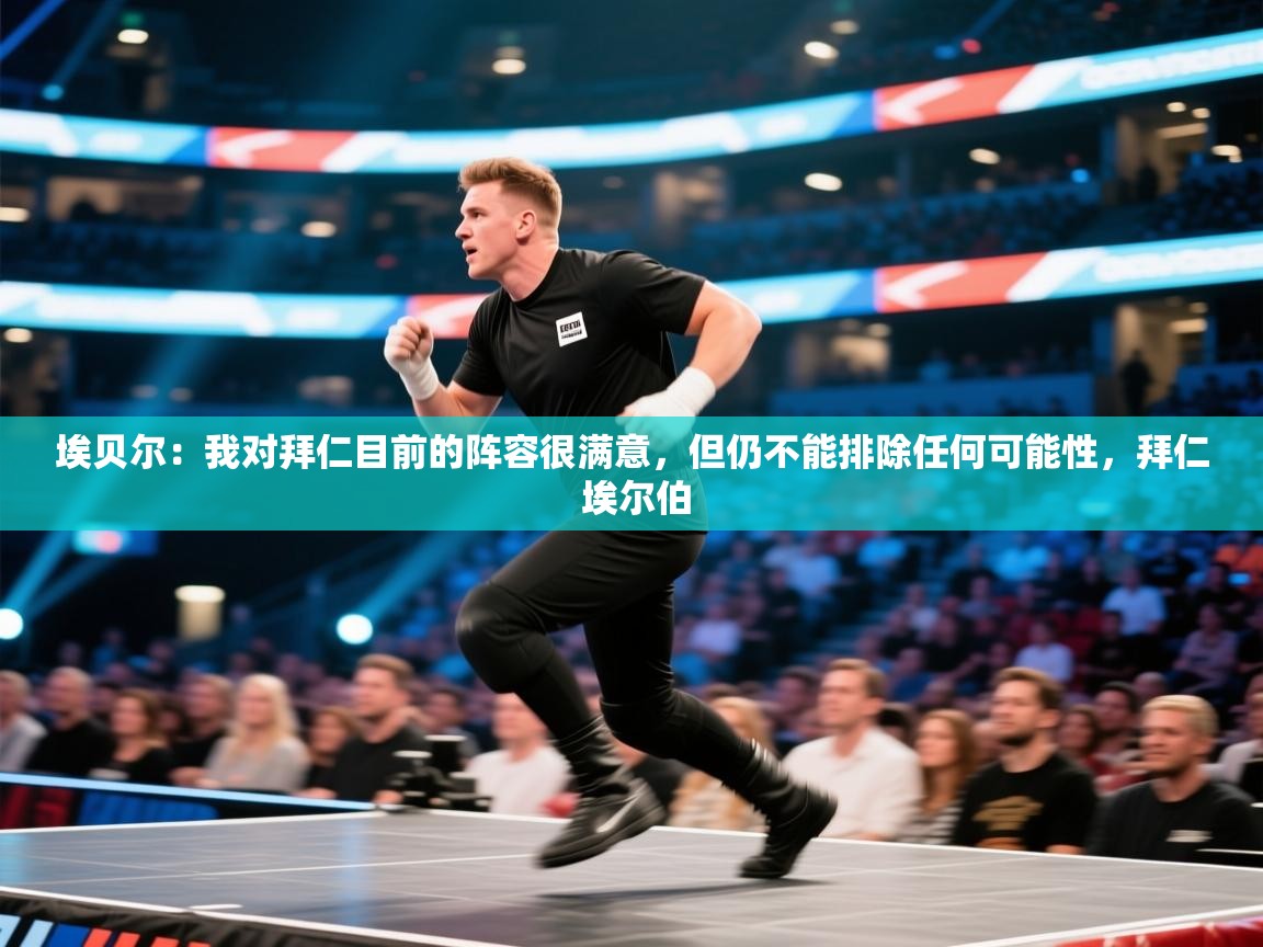 埃贝尔：我对拜仁目前的阵容很满意，但仍不能排除任何可能性，拜仁 埃尔伯  第2张