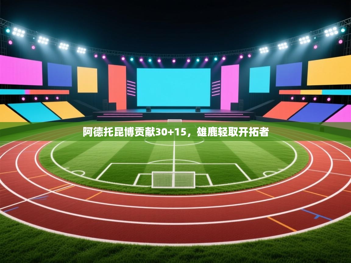 阿德托昆博贡献30+15，雄鹿轻取开拓者  第1张