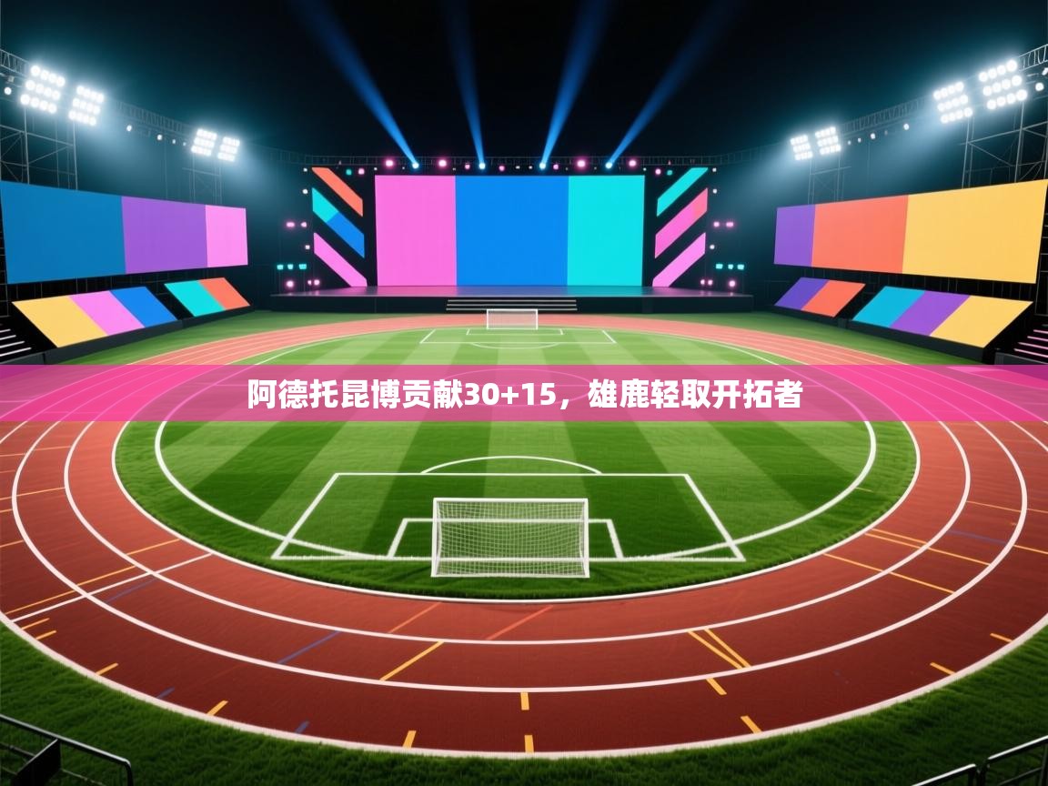 阿德托昆博贡献30+15，雄鹿轻取开拓者  第2张