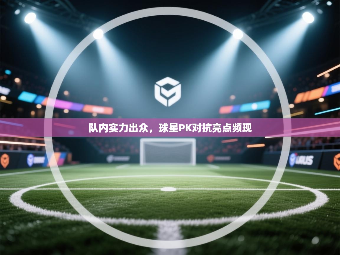 队内实力出众,球星PK对抗亮点频现 第1张