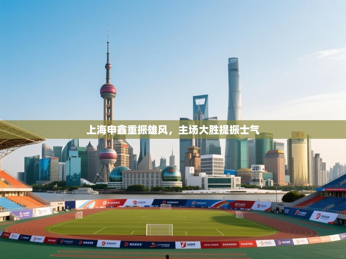 上海申鑫重振雄风，主场大胜提振士气  第2张