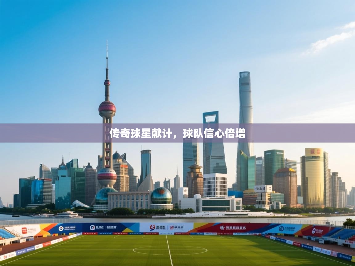 传奇球星献计，球队信心倍增  第1张