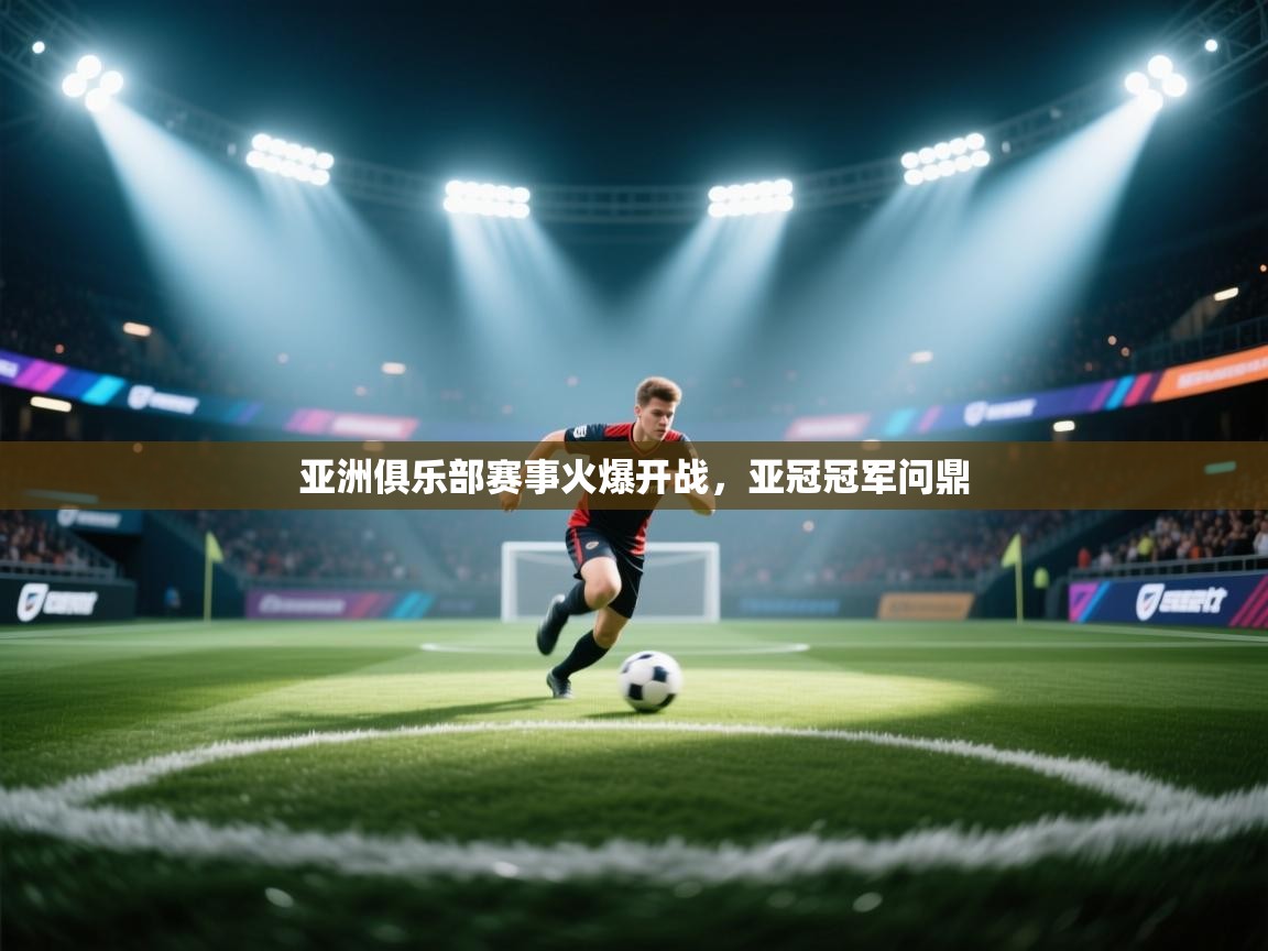 亚洲俱乐部赛事火爆开战,亚冠冠军问鼎 第2张