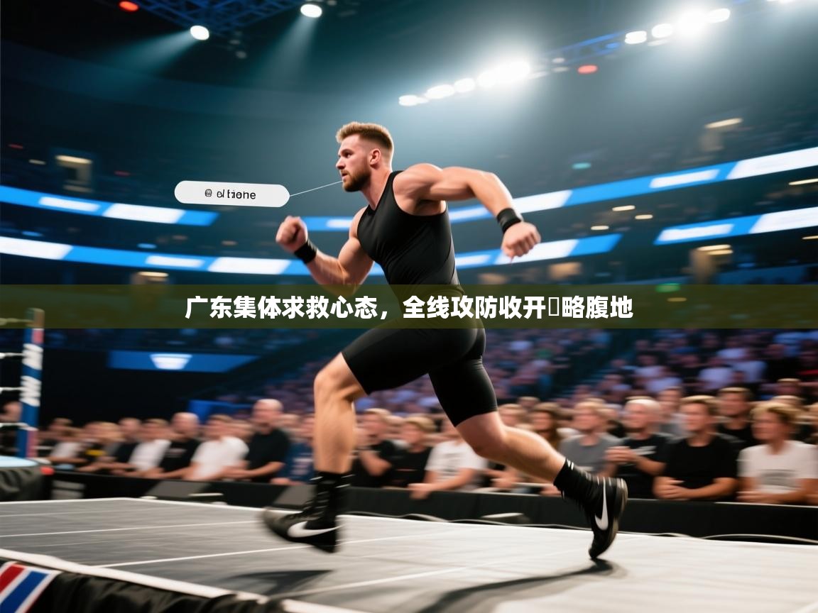 广东集体求救心态,全线攻防收开戰略腹地 第1张
