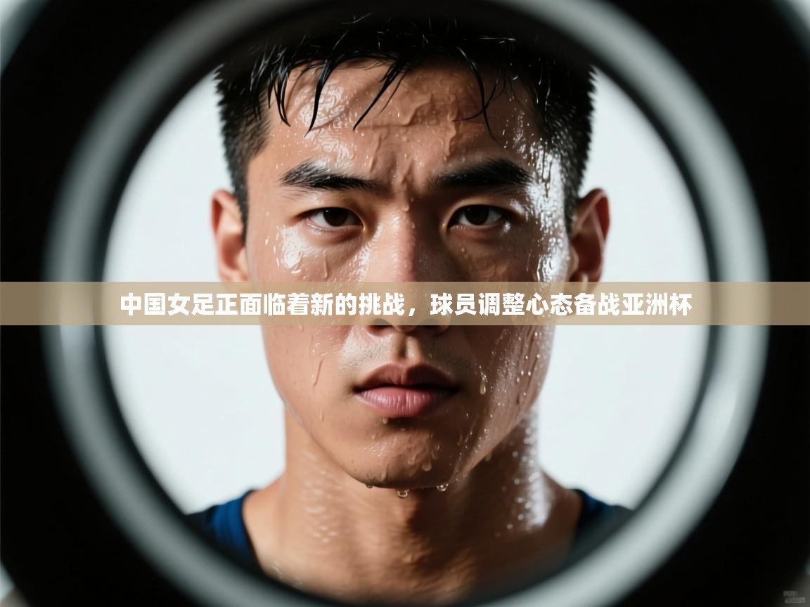 中国女足正面临着新的挑战,球员调整心态备战亚洲杯 第2张